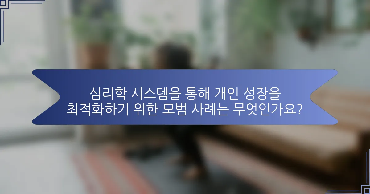 심리학 시스템을 통해 개인 성장을 최적화하기 위한 모범 사례는 무엇인가요?