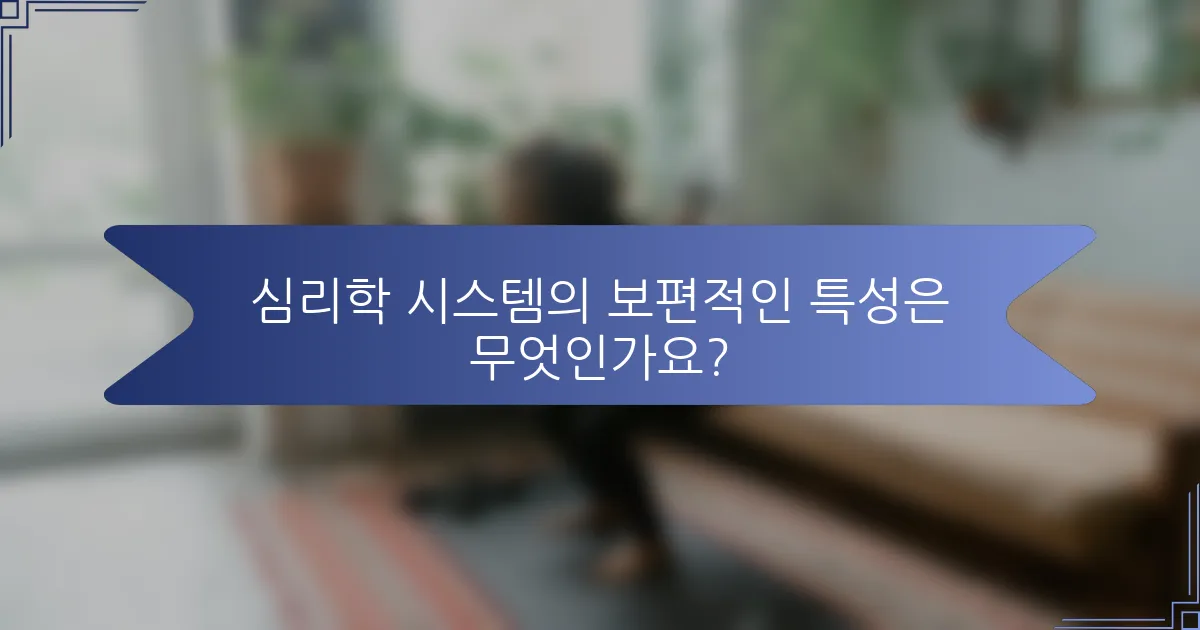 심리학 시스템의 보편적인 특성은 무엇인가요?