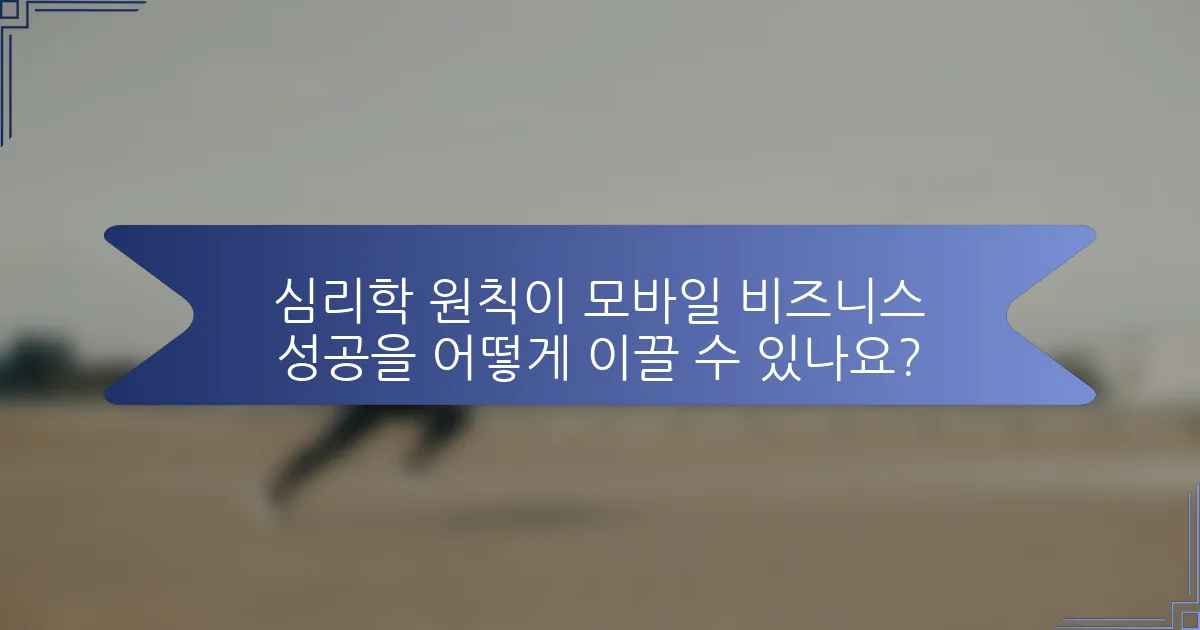 심리학 원칙이 모바일 비즈니스 성공을 어떻게 이끌 수 있나요?