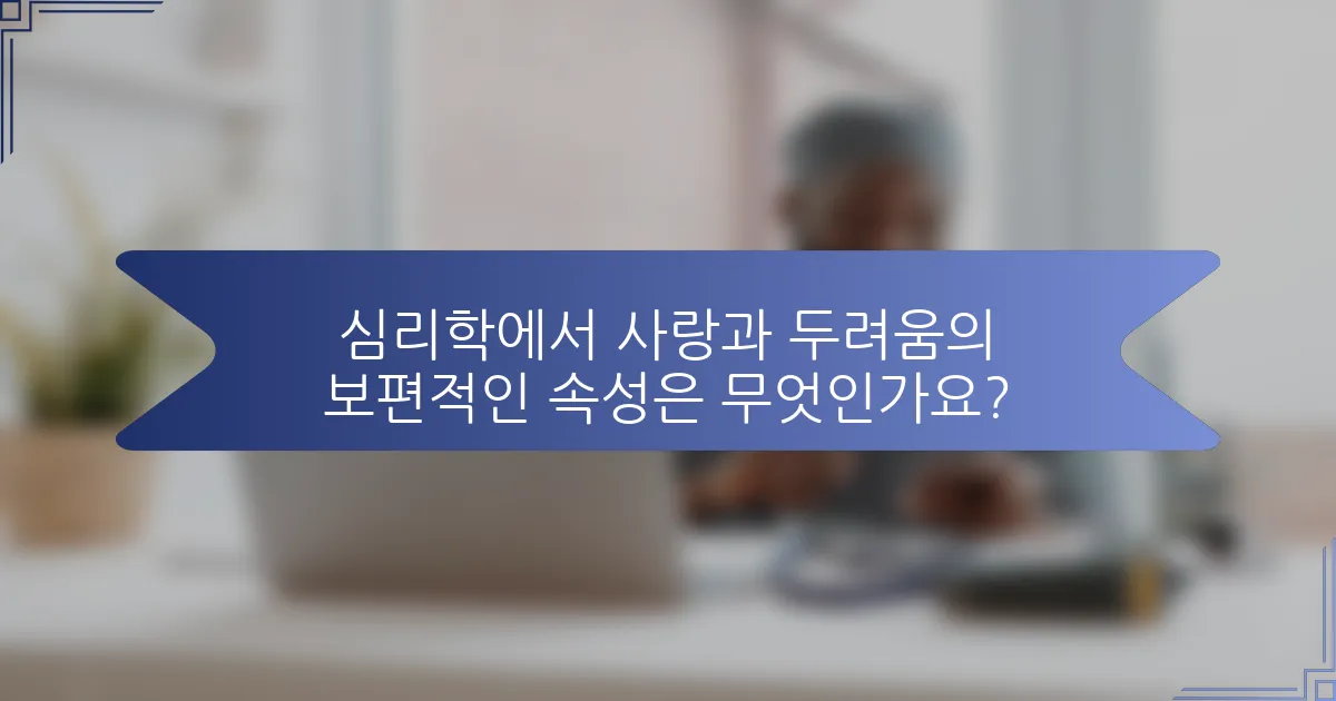 심리학에서 사랑과 두려움의 보편적인 속성은 무엇인가요?