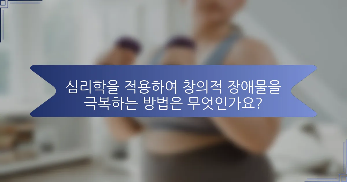 심리학을 적용하여 창의적 장애물을 극복하는 방법은 무엇인가요?