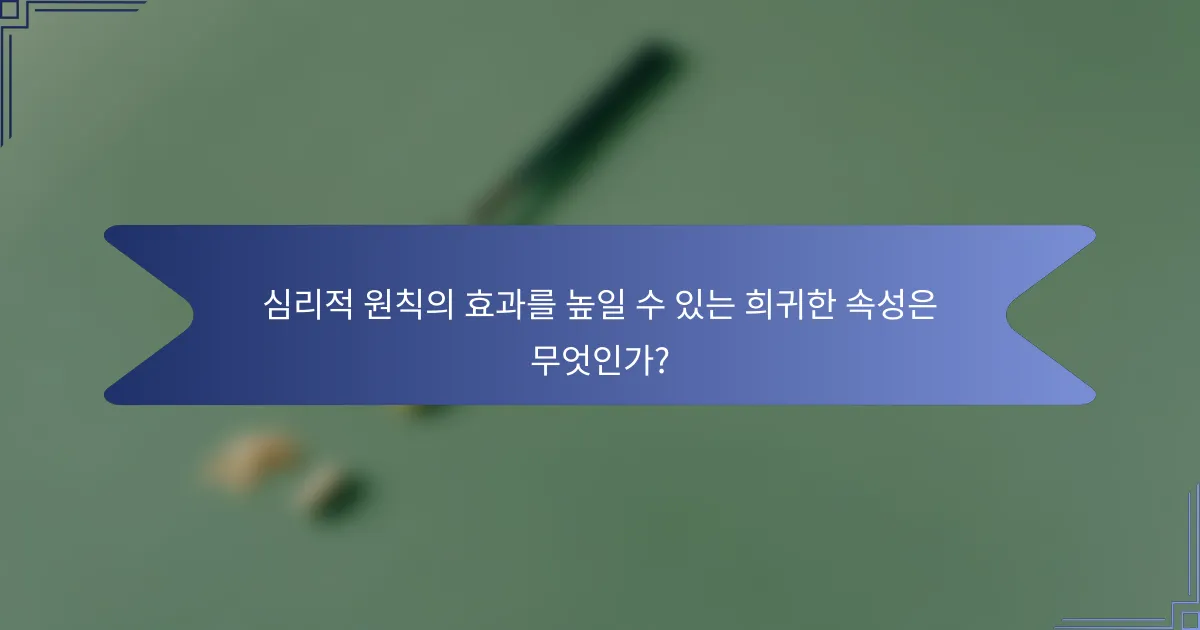 심리적 원칙의 효과를 높일 수 있는 희귀한 속성은 무엇인가?