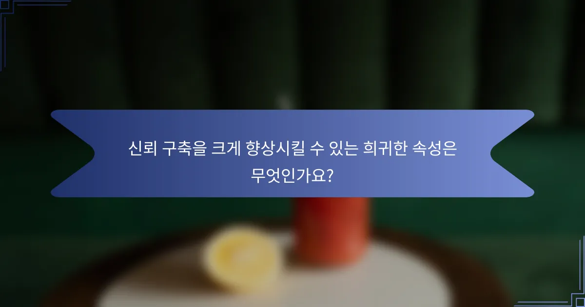 신뢰 구축을 크게 향상시킬 수 있는 희귀한 속성은 무엇인가요?