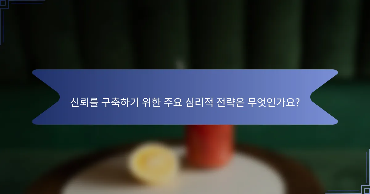 신뢰를 구축하기 위한 주요 심리적 전략은 무엇인가요?
