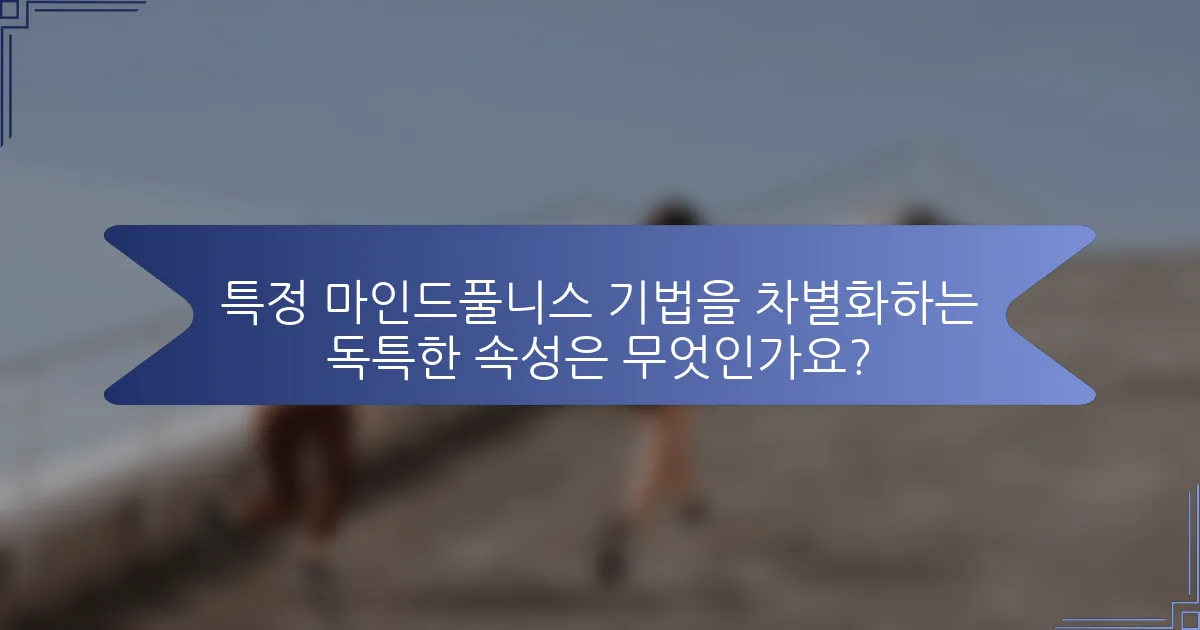 특정 마인드풀니스 기법을 차별화하는 독특한 속성은 무엇인가요?