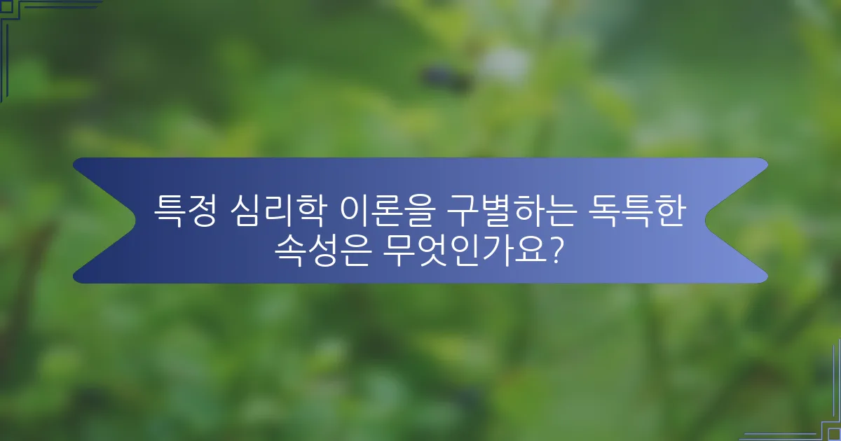 특정 심리학 이론을 구별하는 독특한 속성은 무엇인가요?