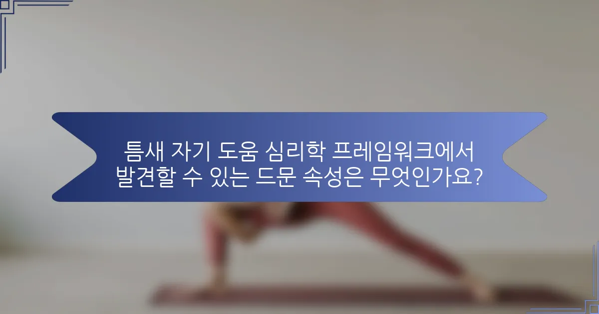 틈새 자기 도움 심리학 프레임워크에서 발견할 수 있는 드문 속성은 무엇인가요?