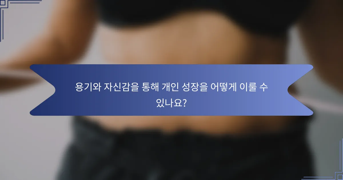 용기와 자신감을 통해 개인 성장을 어떻게 이룰 수 있나요?
